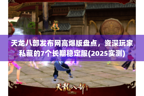 天龙八部发布网高爆版盘点,资深玩家私藏的7个长期稳定服(2025实测) 天龙八部发布网高爆版盘点,资深玩家私藏的7个长期稳定服(2025实测)