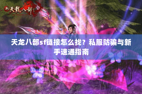 天龙八部sf链接怎么找？私服防骗与新手速通指南