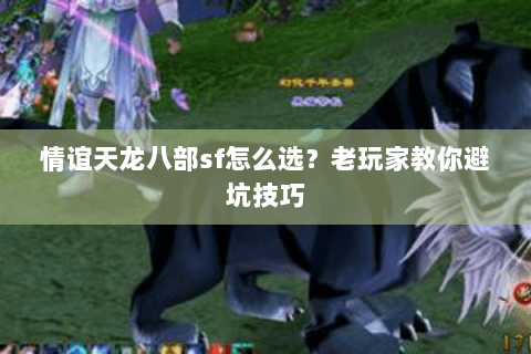 情谊天龙八部sf怎么选？老玩家教你避坑技巧
