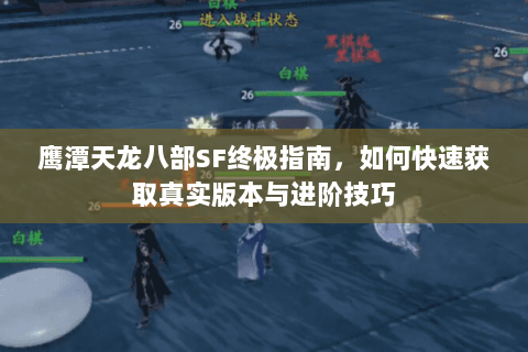 鹰潭天龙八部SF终极指南，如何快速获取真实版本与进阶技巧