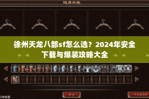 徐州天龙八部sf怎么选？2024年安全下载与爆装攻略大全