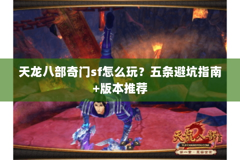 天龙八部奇门sf怎么玩？五条避坑指南+版本推荐