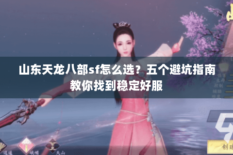 山东天龙八部sf怎么选？五个避坑指南教你找到稳定好服