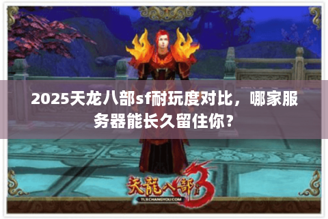 2025天龙八部sf耐玩度对比,哪家服务器能长久留住你? 2025天龙八部sf耐玩度对比,哪家服务器能长久留住你?
