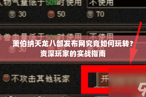 萧伯纳天龙八部发布网究竟如何玩转？资深玩家的实战指南