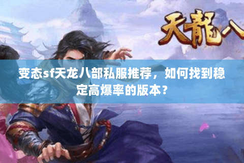 变态sf天龙八部私服推荐，如何找到稳定高爆率的版本？