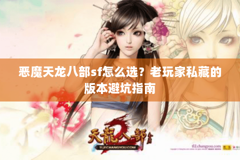 恶魔天龙八部sf怎么选？老玩家私藏的版本避坑指南