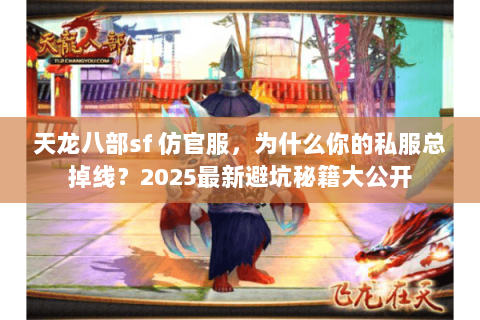天龙八部sf 仿官服，为什么你的私服总掉线？2025最新避坑秘籍大公开