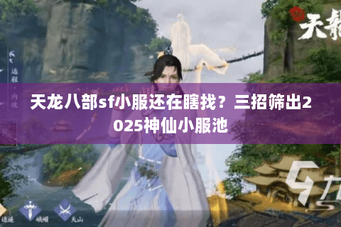 天龙八部sf小服还在瞎找?三招筛出2025神仙小服池 天龙八部sf小服还在瞎找?三招筛出2025神仙小服池