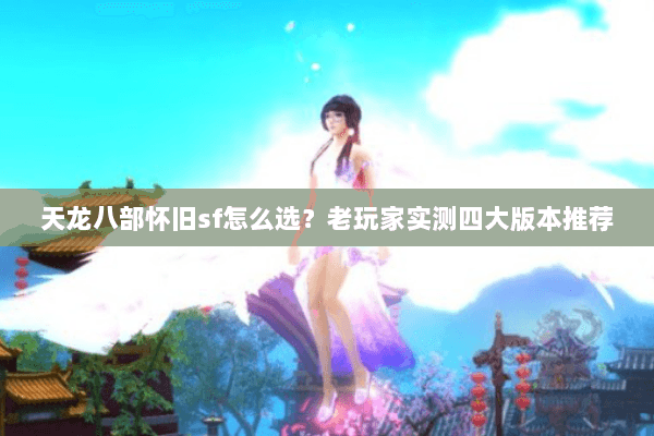 天龙八部怀旧sf怎么选？老玩家实测四大版本推荐