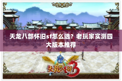 天龙八部怀旧sf怎么选？老玩家实测四大版本推荐
