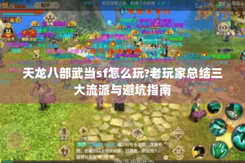 天龙八部武当sf怎么玩?老玩家总结三大流派与避坑指南