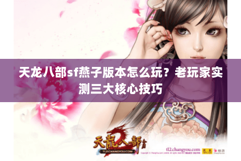 天龙八部sf燕子版本怎么玩？老玩家实测三大核心技巧