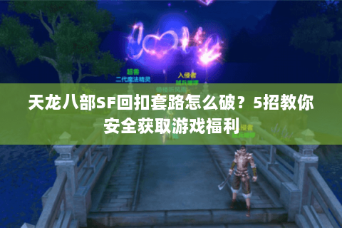 天龙八部SF回扣套路怎么破？5招教你安全获取游戏福利