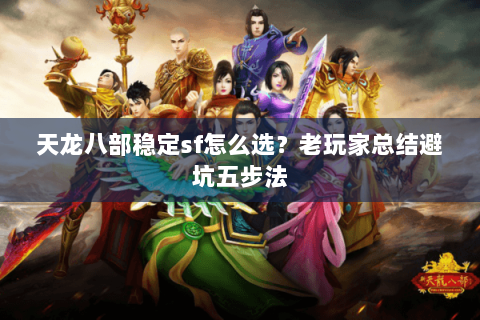 天龙八部稳定sf怎么选？老玩家总结避坑五步法
