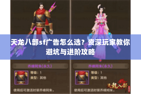 天龙八部sf广告怎么选？资深玩家教你避坑与进阶攻略