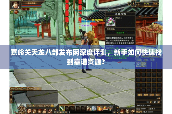 嘉峪关天龙八部发布网深度评测，新手如何快速找到靠谱资源？
