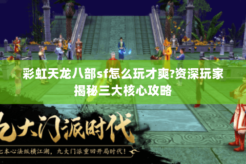 彩虹天龙八部sf怎么玩才爽?资深玩家揭秘三大核心攻略