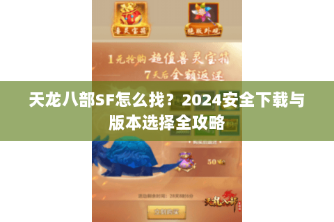 天龙八部SF怎么找？2024安全下载与版本选择全攻略