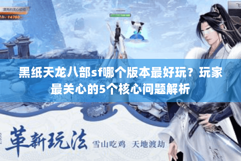 黑纸天龙八部sf哪个版本最好玩？玩家最关心的5个核心问题解析