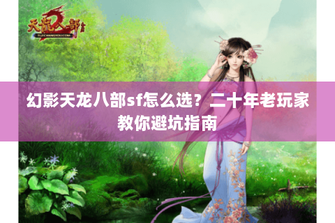 幻影天龙八部sf怎么选？二十年老玩家教你避坑指南
