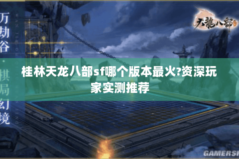 桂林天龙八部sf哪个版本最火?资深玩家实测推荐