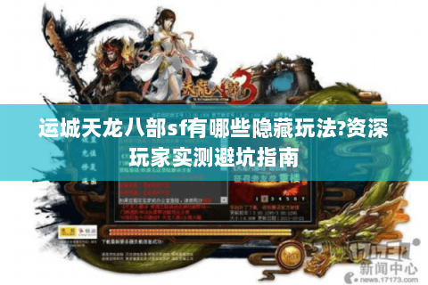 运城天龙八部sf有哪些隐藏玩法?资深玩家实测避坑指南