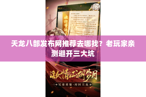 天龙八部发布网推荐去哪找？老玩家亲测避开三大坑