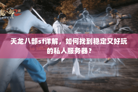 天龙八部sf详解，如何找到稳定又好玩的私人服务器？
