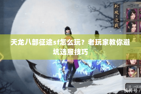 天龙八部征途sf怎么玩？老玩家教你避坑选服技巧
