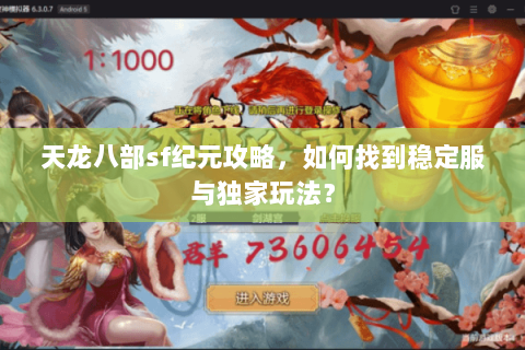 天龙八部sf纪元攻略，如何找到稳定服与独家玩法？