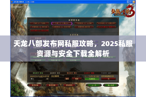 天龙八部发布网私服攻略，2025私服资源与安全下载全解析