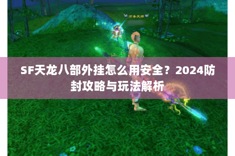 SF天龙八部外挂怎么用安全？2024防封攻略与玩法解析