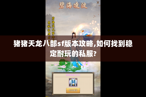 猪猪天龙八部sf版本攻略,如何找到稳定耐玩的私服?