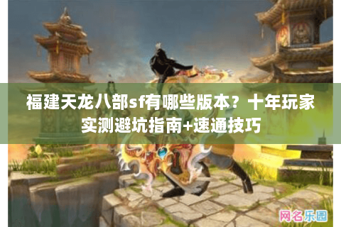 福建天龙八部sf有哪些版本？十年玩家实测避坑指南+速通技巧