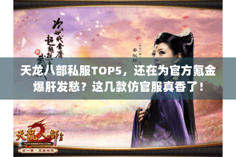 天龙八部私服TOP5,还在为官方氪金爆肝发愁?这几款仿官服真香了! 天龙八部私服TOP5,还在为官方氪金爆肝发愁?这几款仿官服真香了!
