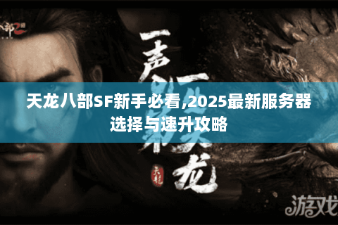 天龙八部SF新手必看,2025最新服务器选择与速升攻略