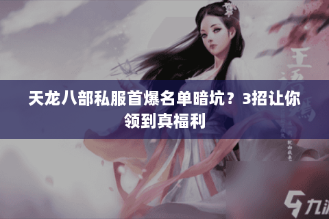 天龙八部私服首爆名单暗坑？3招让你领到真福利