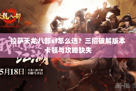 拉萨天龙八部sf怎么选？三招破解版本卡顿与攻略缺失