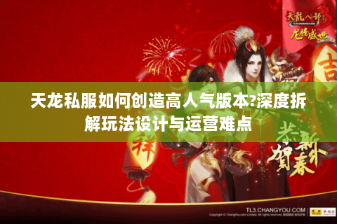 天龙私服如何创造高人气版本?深度拆解玩法设计与运营难点