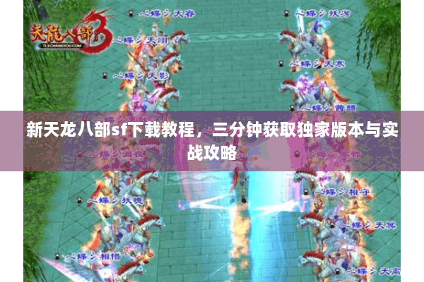 新天龙八部sf下载教程，三分钟获取独家版本与实战攻略