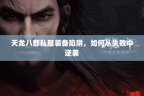 天龙八部私服装备陷阱，如何从失败中逆袭