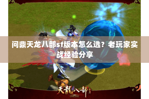 问鼎天龙八部sf版本怎么选？老玩家实战经验分享