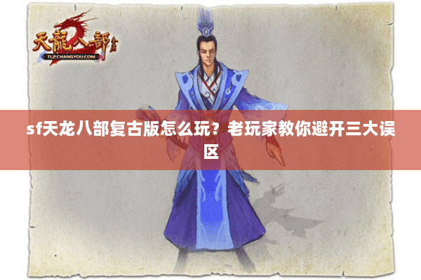 sf天龙八部复古版怎么玩？老玩家教你避开三大误区