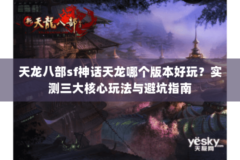 天龙八部sf神话天龙哪个版本好玩？实测三大核心玩法与避坑指南