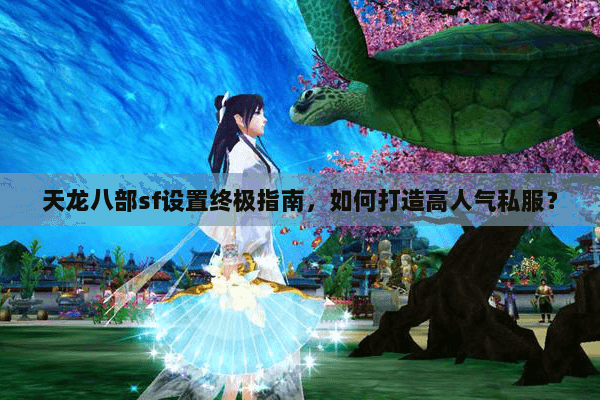 天龙八部sf设置终极指南，如何打造高人气私服？