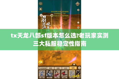 tx天龙八部sf版本怎么选?老玩家实测三大私服稳定性指南