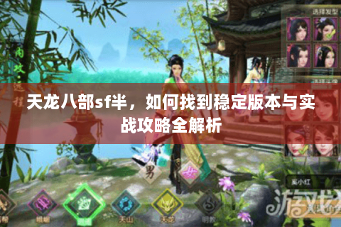 天龙八部sf半，如何找到稳定版本与实战攻略全解析