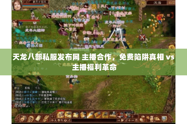 天龙八部私服发布网 主播合作，免费陷阱真相 vs 主播福利革命