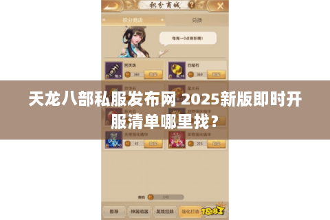 天龙八部私服发布网 2025新版即时开服清单哪里找？